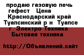 продаю газовую печь  гефест › Цена ­ 5 000 - Краснодарский край, Туапсинский р-н, Туапсе г. Электро-Техника » Бытовая техника   